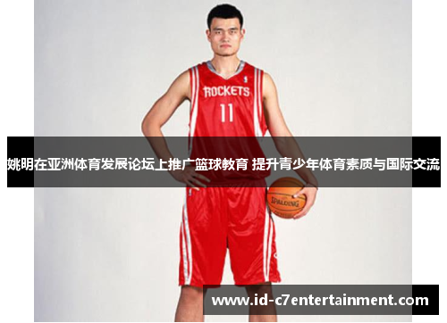 姚明在亚洲体育发展论坛上推广篮球教育 提升青少年体育素质与国际交流 姚明在亚洲体育发展论坛上推广篮球教育 提升青少年体育素质与国际交流