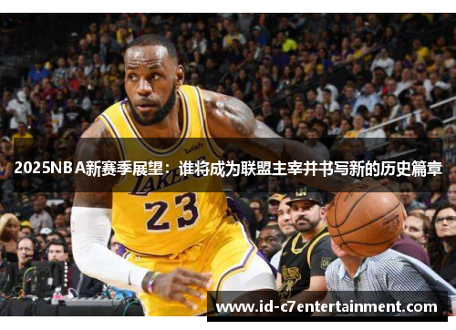 2025NBA新赛季展望:谁将成为联盟主宰并书写新的历史篇章 2025NBA新赛季展望:谁将成为联盟主宰并书写新的历史篇章