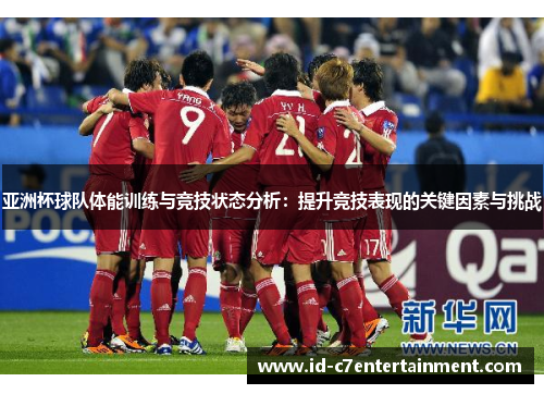 亚洲杯球队体能训练与竞技状态分析:提升竞技表现的关键因素与挑战 亚洲杯球队体能训练与竞技状态分析:提升竞技表现的关键因素与挑战