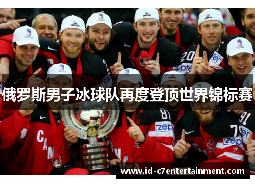 俄罗斯男子冰球队再度登顶世界锦标赛 俄罗斯男子冰球队再度登顶世界锦标赛