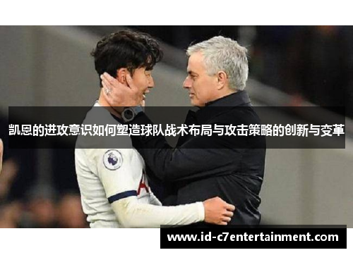 凯恩的进攻意识如何塑造球队战术布局与攻击策略的创新与变革 凯恩的进攻意识如何塑造球队战术布局与攻击策略的创新与变革