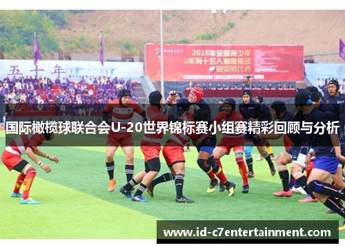 国际橄榄球联合会U-20世界锦标赛小组赛精彩回顾与分析 国际橄榄球联合会U-20世界锦标赛小组赛精彩回顾与分析