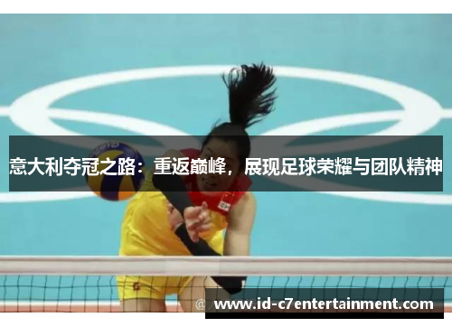 意大利夺冠之路:重返巅峰,展现足球荣耀与团队精神 意大利夺冠之路:重返巅峰,展现足球荣耀与团队精神
