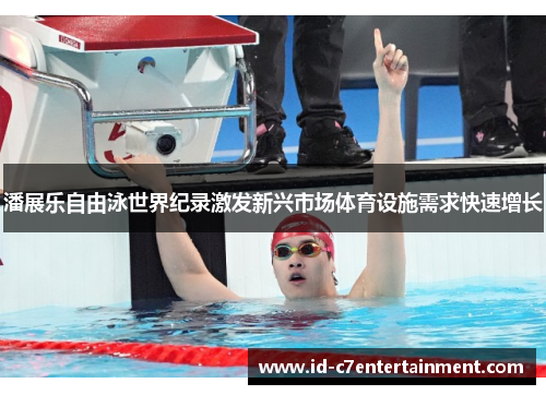 潘展乐自由泳世界纪录激发新兴市场体育设施需求快速增长 潘展乐自由泳世界纪录激发新兴市场体育设施需求快速增长