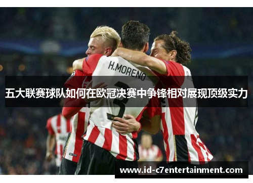五大联赛球队如何在欧冠决赛中争锋相对展现顶级实力 五大联赛球队如何在欧冠决赛中争锋相对展现顶级实力