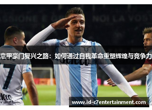 意甲豪门复兴之路:如何通过自我革命重塑辉煌与竞争力 意甲豪门复兴之路:如何通过自我革命重塑辉煌与竞争力