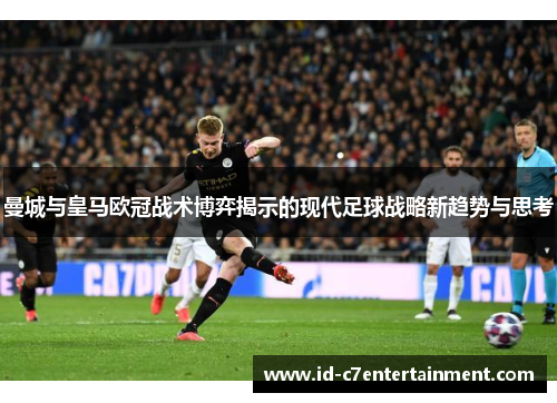 曼城与皇马欧冠战术博弈揭示的现代足球战略新趋势与思考 曼城与皇马欧冠战术博弈揭示的现代足球战略新趋势与思考