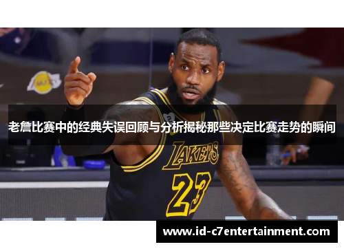 老詹比赛中的经典失误回顾与分析揭秘那些决定比赛走势的瞬间 老詹比赛中的经典失误回顾与分析揭秘那些决定比赛走势的瞬间