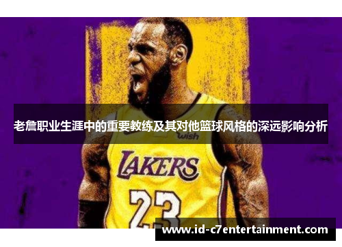 老詹职业生涯中的重要教练及其对他篮球风格的深远影响分析 老詹职业生涯中的重要教练及其对他篮球风格的深远影响分析