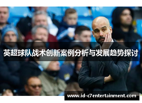 英超球队战术创新案例分析与发展趋势探讨 英超球队战术创新案例分析与发展趋势探讨