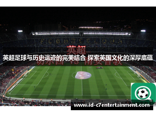 英超足球与历史遗迹的完美结合 探索英国文化的深厚底蕴 英超足球与历史遗迹的完美结合 探索英国文化的深厚底蕴