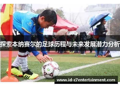 探索本纳赛尔的足球历程与未来发展潜力分析 探索本纳赛尔的足球历程与未来发展潜力分析