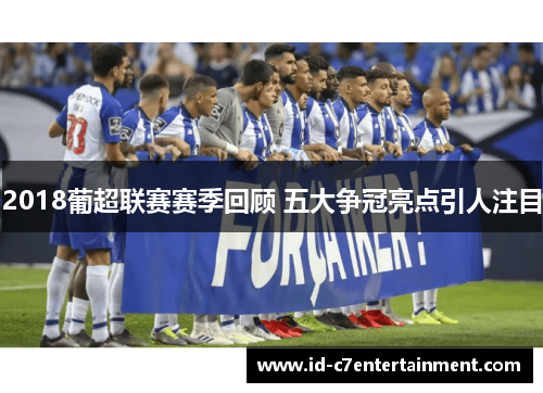 2018葡超联赛赛季回顾 五大争冠亮点引人注目 2018葡超联赛赛季回顾 五大争冠亮点引人注目