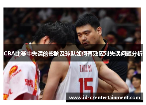 CBA比赛中失误的影响及球队如何有效应对失误问题分析 CBA比赛中失误的影响及球队如何有效应对失误问题分析