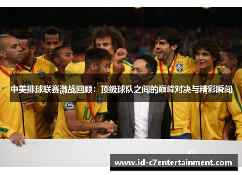 中美排球联赛激战回顾:顶级球队之间的巅峰对决与精彩瞬间 中美排球联赛激战回顾:顶级球队之间的巅峰对决与精彩瞬间