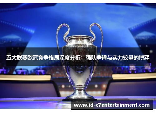 五大联赛欧冠竞争格局深度分析:强队争锋与实力较量的博弈 五大联赛欧冠竞争格局深度分析:强队争锋与实力较量的博弈
