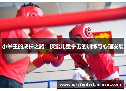 小拳王的成长之路:探索儿童拳击的训练与心理发展 小拳王的成长之路:探索儿童拳击的训练与心理发展