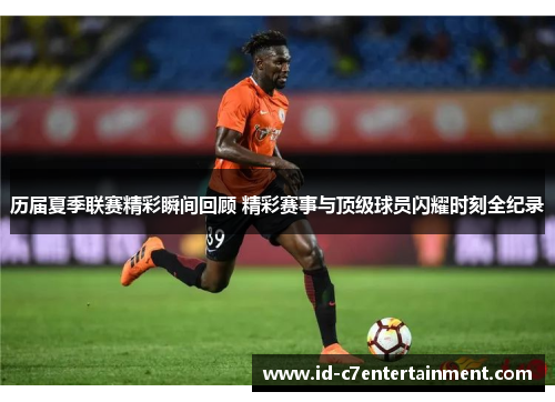 历届夏季联赛精彩瞬间回顾 精彩赛事与顶级球员闪耀时刻全纪录 历届夏季联赛精彩瞬间回顾 精彩赛事与顶级球员闪耀时刻全纪录