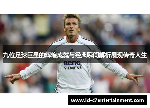 九位足球巨星的辉煌成就与经典瞬间解析展现传奇人生 九位足球巨星的辉煌成就与经典瞬间解析展现传奇人生