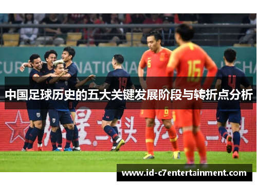 中国足球历史的五大关键发展阶段与转折点分析 中国足球历史的五大关键发展阶段与转折点分析