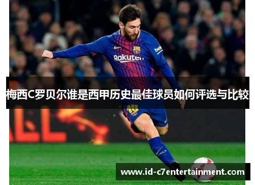 梅西C罗贝尔谁是西甲历史最佳球员如何评选与比较 梅西C罗贝尔谁是西甲历史最佳球员如何评选与比较