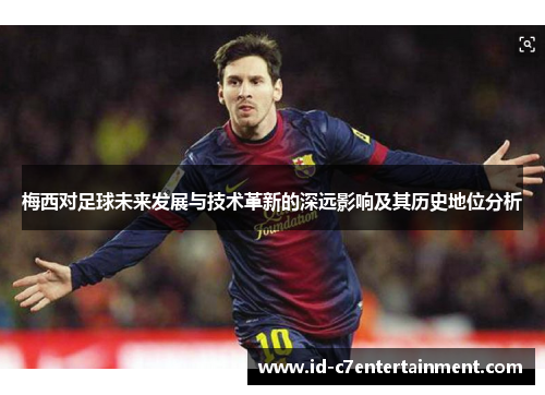梅西对足球未来发展与技术革新的深远影响及其历史地位分析 梅西对足球未来发展与技术革新的深远影响及其历史地位分析