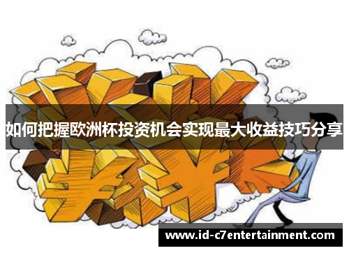 如何把握欧洲杯投资机会实现最大收益技巧分享 如何把握欧洲杯投资机会实现最大收益技巧分享