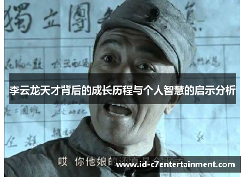李云龙天才背后的成长历程与个人智慧的启示分析 李云龙天才背后的成长历程与个人智慧的启示分析