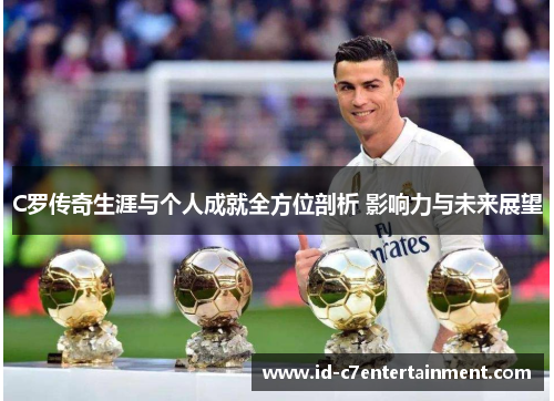 C罗传奇生涯与个人成就全方位剖析 影响力与未来展望 C罗传奇生涯与个人成就全方位剖析 影响力与未来展望