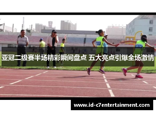 亚冠二级赛半场精彩瞬间盘点 五大亮点引爆全场激情 亚冠二级赛半场精彩瞬间盘点 五大亮点引爆全场激情