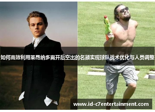 如何高效利用莱昂纳多离开后空出的名额实现球队战术优化与人员调整 如何高效利用莱昂纳多离开后空出的名额实现球队战术优化与人员调整