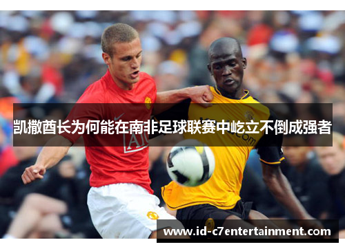 凯撒酋长为何能在南非足球联赛中屹立不倒成强者 凯撒酋长为何能在南非足球联赛中屹立不倒成强者