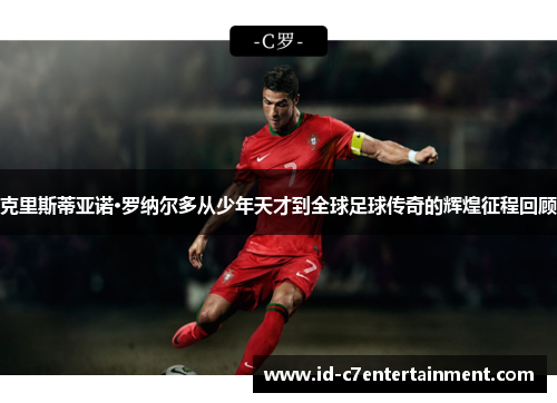 克里斯蒂亚诺·罗纳尔多从少年天才到全球足球传奇的辉煌征程回顾 克里斯蒂亚诺·罗纳尔多从少年天才到全球足球传奇的辉煌征程回顾