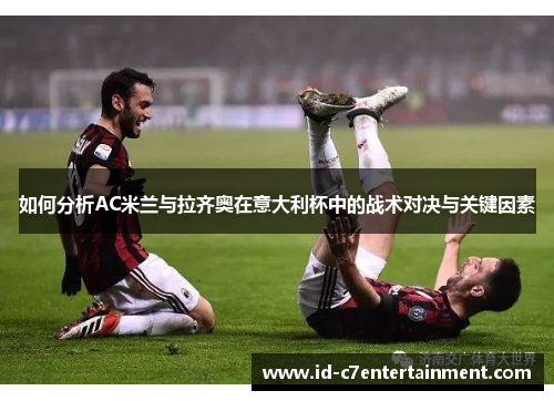 如何分析AC米兰与拉齐奥在意大利杯中的战术对决与关键因素 如何分析AC米兰与拉齐奥在意大利杯中的战术对决与关键因素