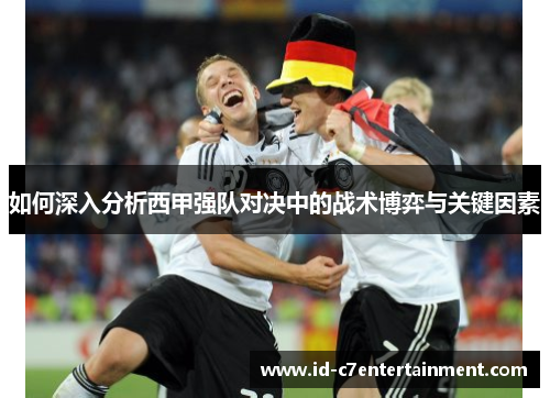 如何深入分析西甲强队对决中的战术博弈与关键因素 如何深入分析西甲强队对决中的战术博弈与关键因素