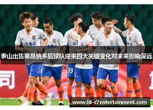 泰山出售莱昂纳多后球队迎来四大关键变化对未来影响深远 泰山出售莱昂纳多后球队迎来四大关键变化对未来影响深远