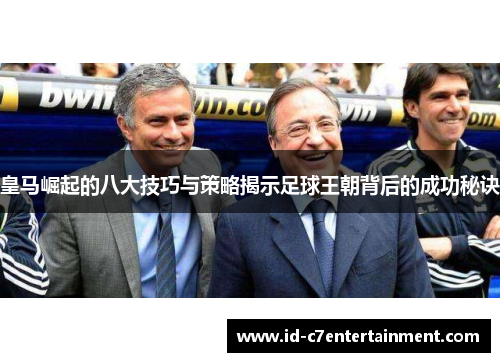 皇马崛起的八大技巧与策略揭示足球王朝背后的成功秘诀 皇马崛起的八大技巧与策略揭示足球王朝背后的成功秘诀