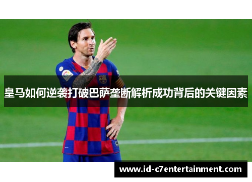 皇马如何逆袭打破巴萨垄断解析成功背后的关键因素 皇马如何逆袭打破巴萨垄断解析成功背后的关键因素