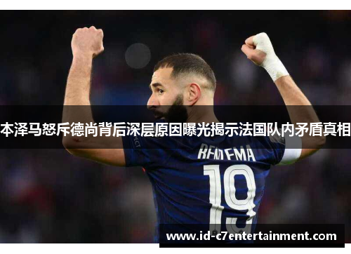本泽马怒斥德尚背后深层原因曝光揭示法国队内矛盾真相 本泽马怒斥德尚背后深层原因曝光揭示法国队内矛盾真相