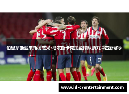 伯恩茅斯迎来新援杰米·马尔斯卡克加盟球队助力冲击新赛季 伯恩茅斯迎来新援杰米·马尔斯卡克加盟球队助力冲击新赛季