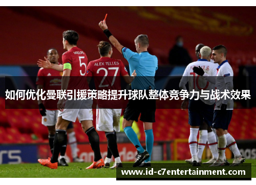 如何优化曼联引援策略提升球队整体竞争力与战术效果 如何优化曼联引援策略提升球队整体竞争力与战术效果