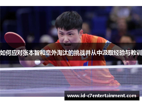 如何应对张本智和意外淘汰的挑战并从中汲取经验与教训 如何应对张本智和意外淘汰的挑战并从中汲取经验与教训