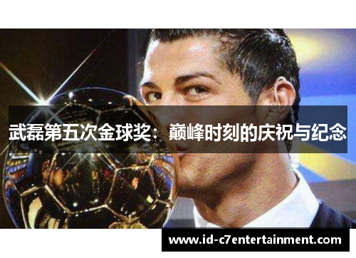 武磊第五次金球奖:巅峰时刻的庆祝与纪念 武磊第五次金球奖:巅峰时刻的庆祝与纪念