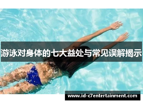 游泳对身体的七大益处与常见误解揭示 游泳对身体的七大益处与常见误解揭示