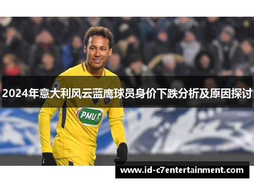 2024年意大利风云蓝鹰球员身价下跌分析及原因探讨 2024年意大利风云蓝鹰球员身价下跌分析及原因探讨