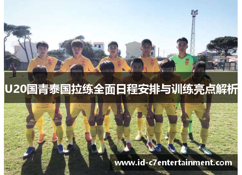 U20国青泰国拉练全面日程安排与训练亮点解析