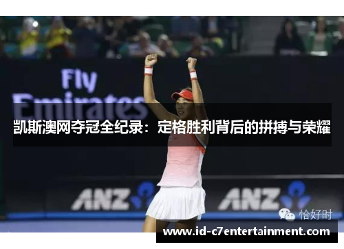 凯斯澳网夺冠全纪录:定格胜利背后的拼搏与荣耀 凯斯澳网夺冠全纪录:定格胜利背后的拼搏与荣耀