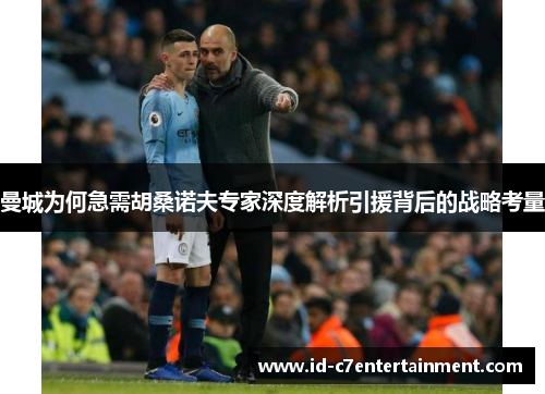 曼城为何急需胡桑诺夫专家深度解析引援背后的战略考量 曼城为何急需胡桑诺夫专家深度解析引援背后的战略考量