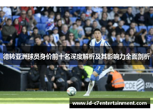 德转亚洲球员身价前十名深度解析及其影响力全面剖析 德转亚洲球员身价前十名深度解析及其影响力全面剖析