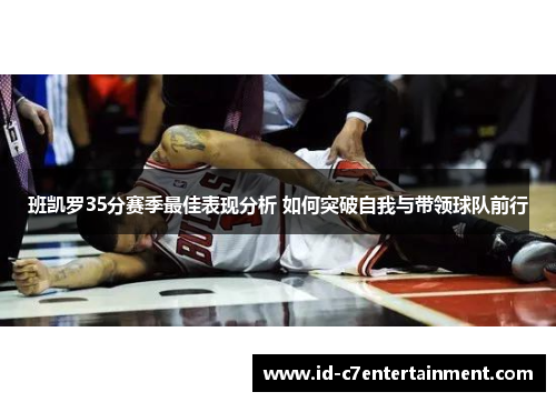 班凯罗35分赛季最佳表现分析 如何突破自我与带领球队前行 班凯罗35分赛季最佳表现分析 如何突破自我与带领球队前行